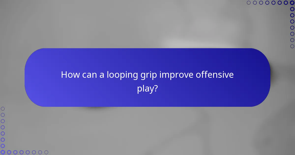 How can a looping grip improve offensive play?