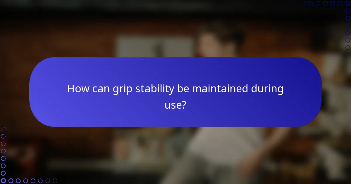 How can grip stability be maintained during use?