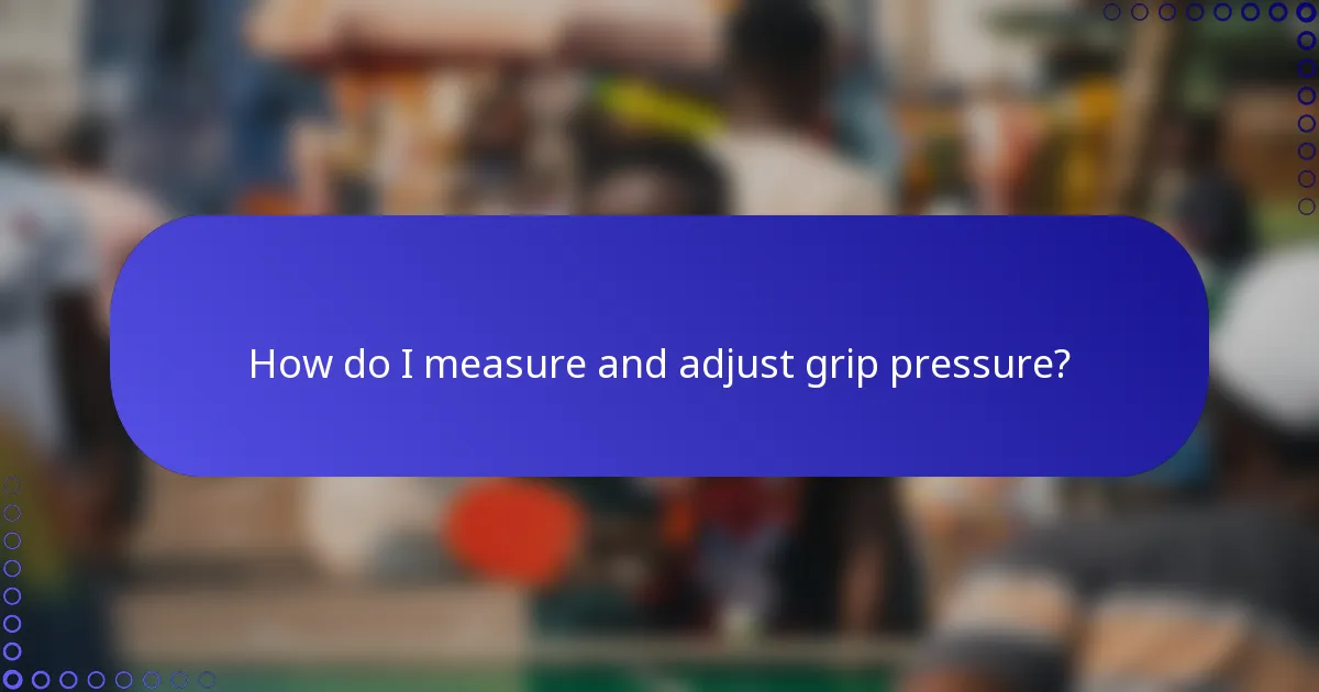 How do I measure and adjust grip pressure?