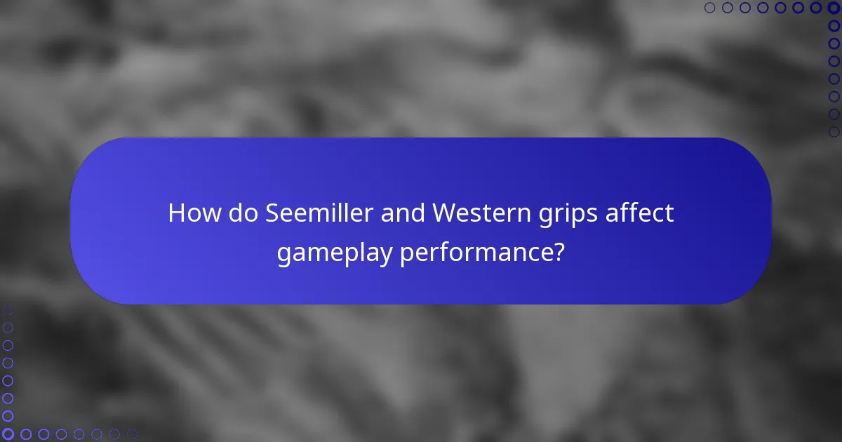 How do Seemiller and Western grips affect gameplay performance?