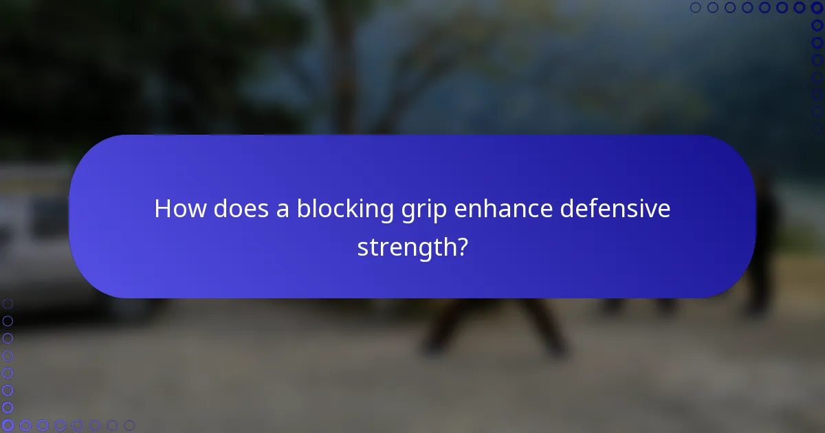 How does a blocking grip enhance defensive strength?