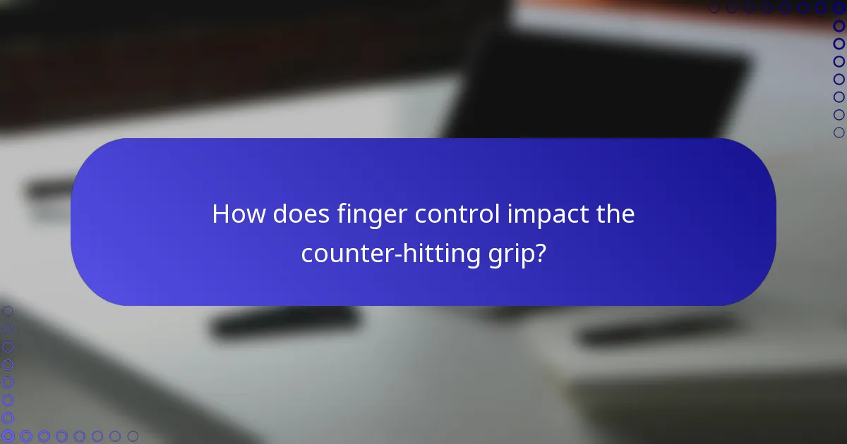 How does finger control impact the counter-hitting grip?