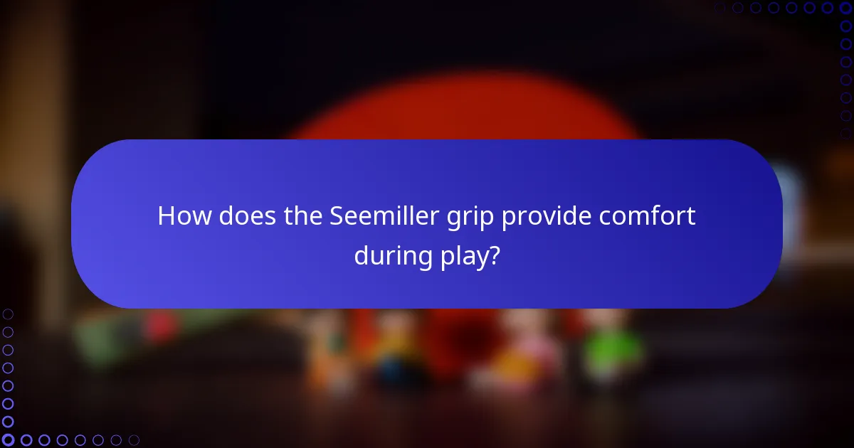 How does the Seemiller grip provide comfort during play?