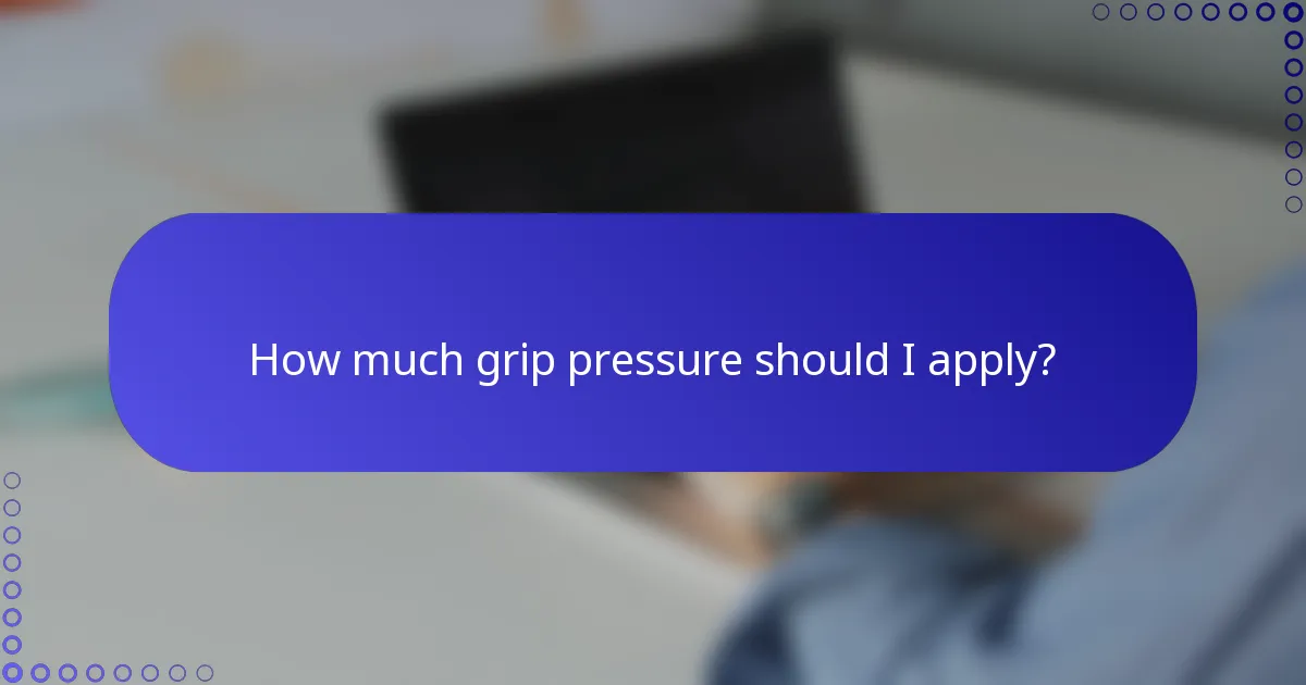 How much grip pressure should I apply?