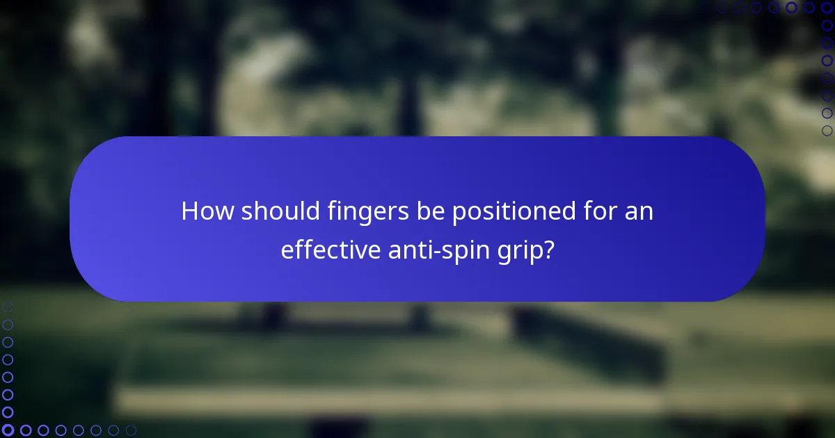 How should fingers be positioned for an effective anti-spin grip?