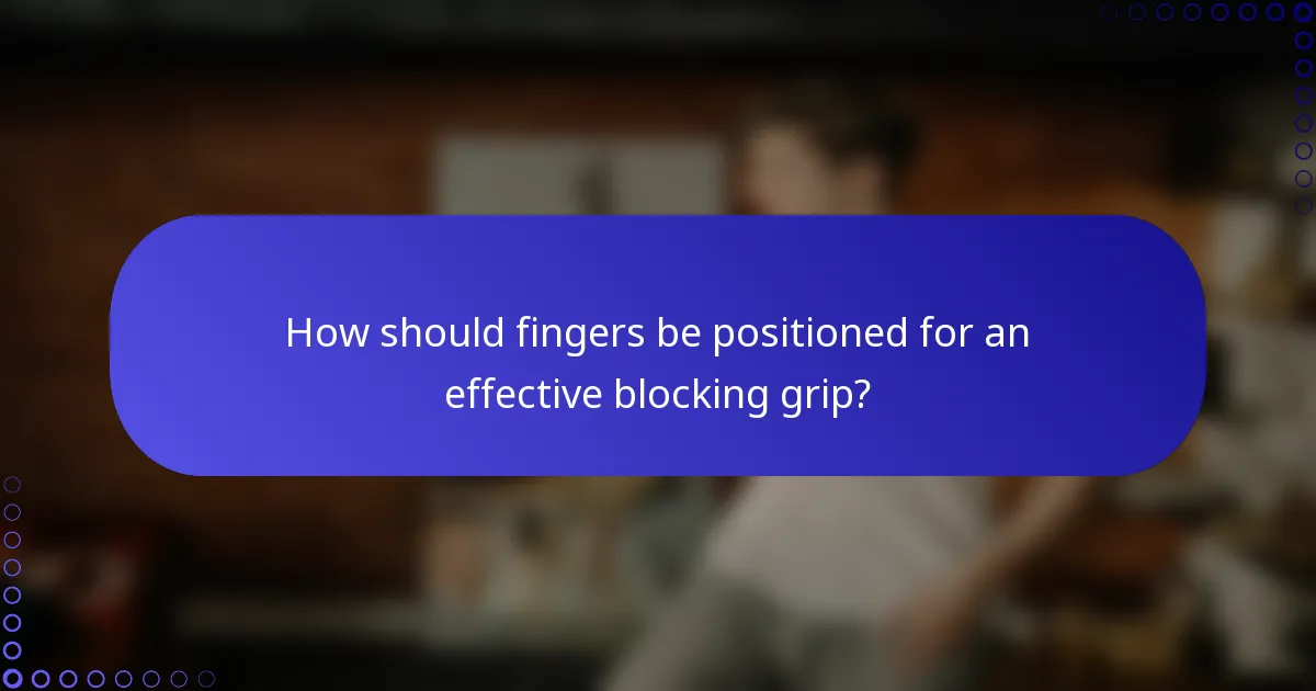 How should fingers be positioned for an effective blocking grip?