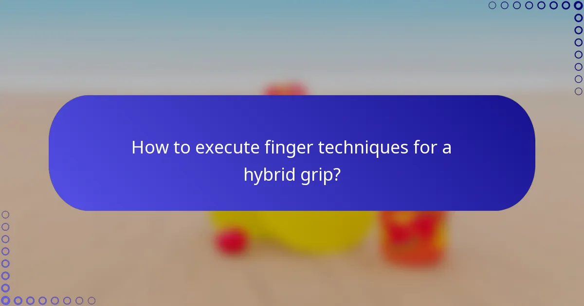 How to execute finger techniques for a hybrid grip?