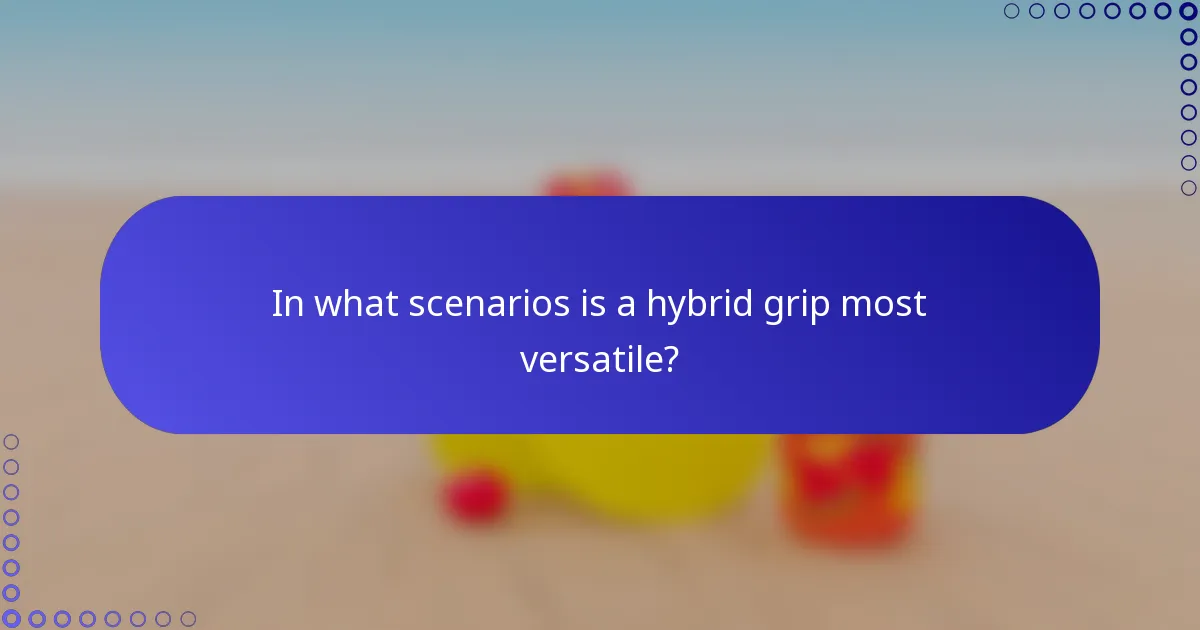 In what scenarios is a hybrid grip most versatile?