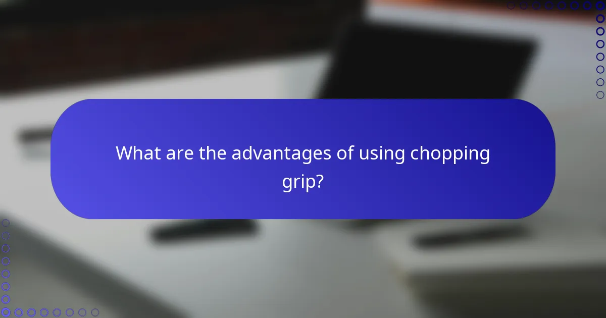 What are the advantages of using chopping grip?