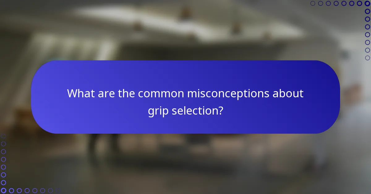 What are the common misconceptions about grip selection?