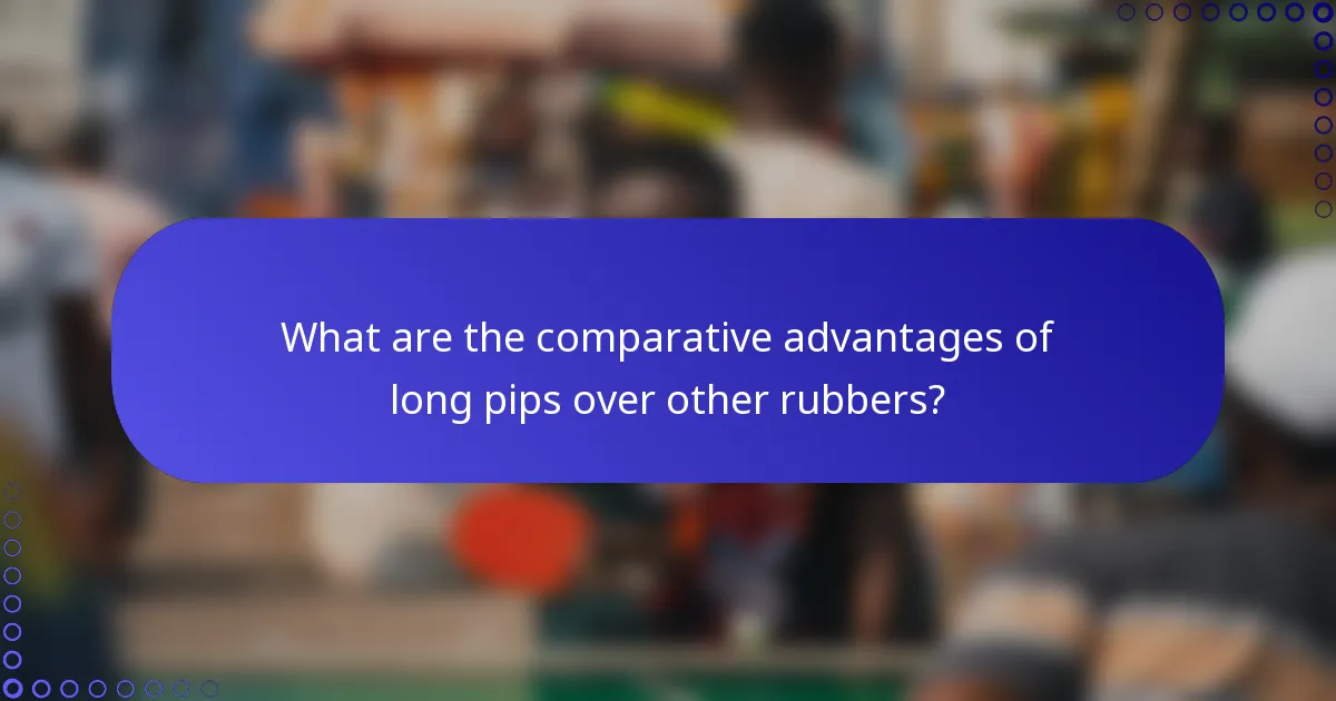 What are the comparative advantages of long pips over other rubbers?
