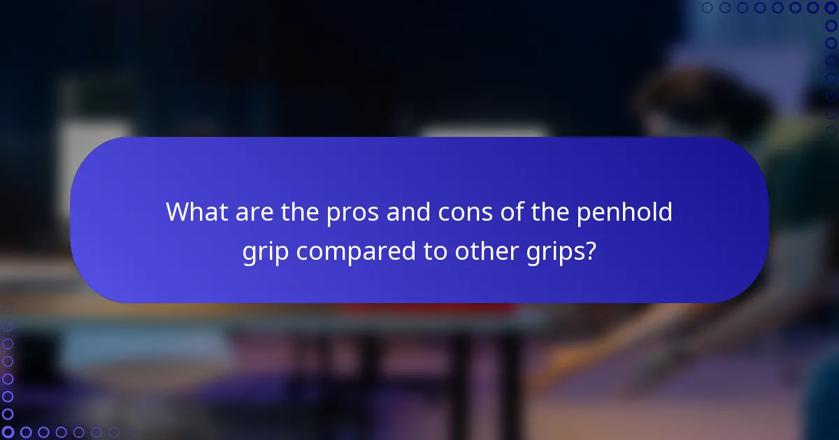What are the pros and cons of the penhold grip compared to other grips?