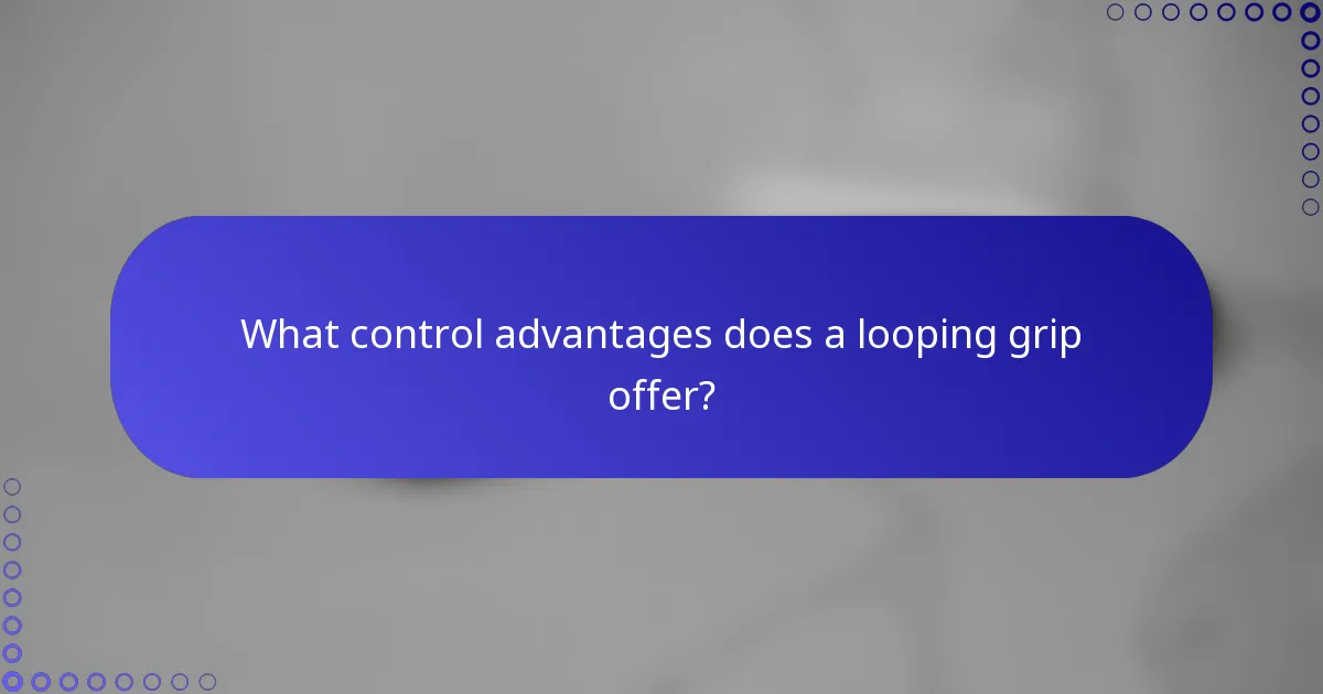 What control advantages does a looping grip offer?