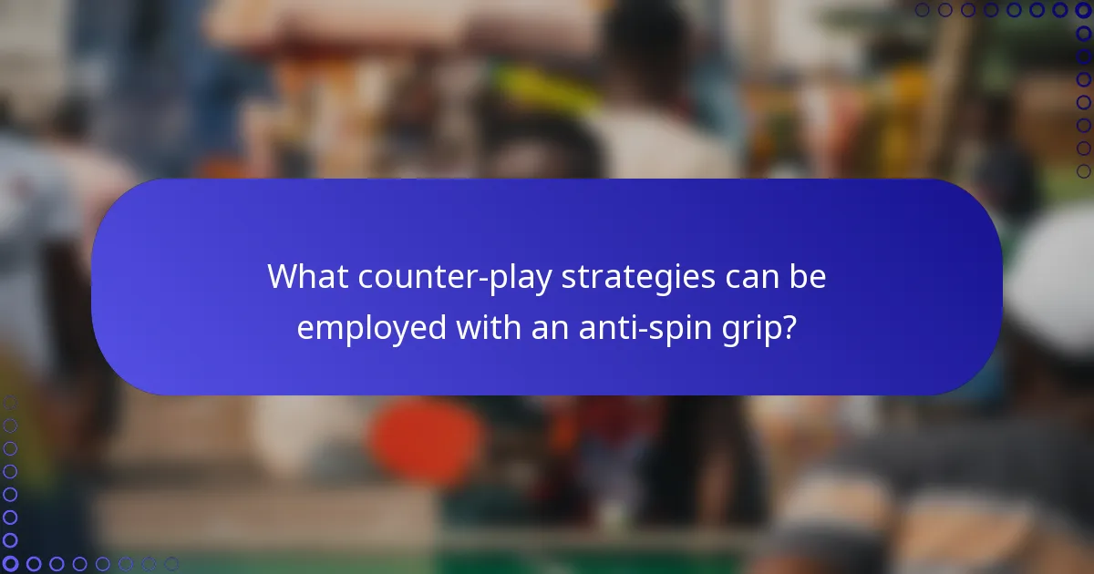 What counter-play strategies can be employed with an anti-spin grip?