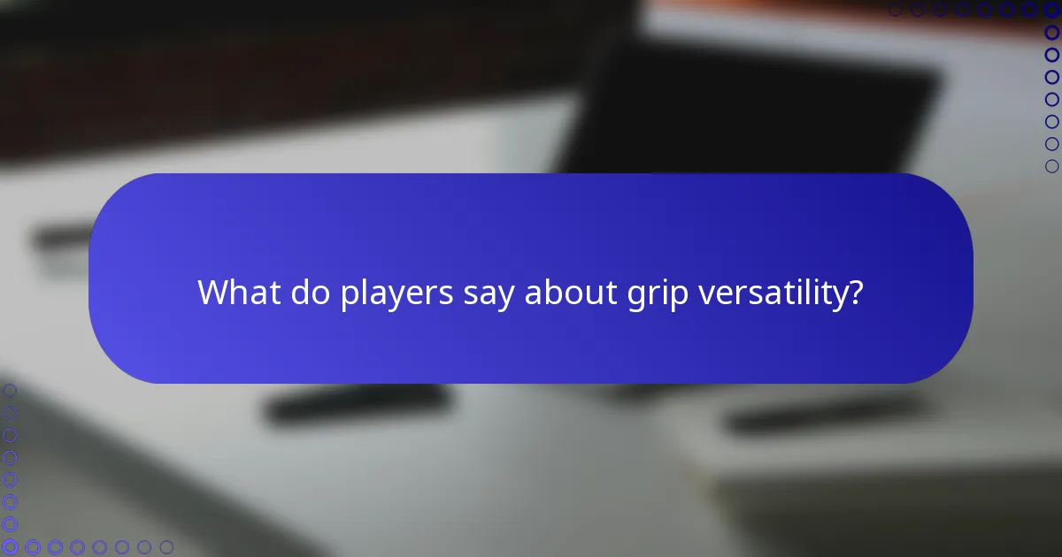 What do players say about grip versatility?