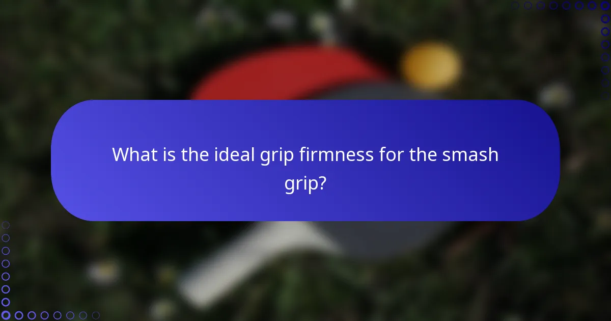 What is the ideal grip firmness for the smash grip?