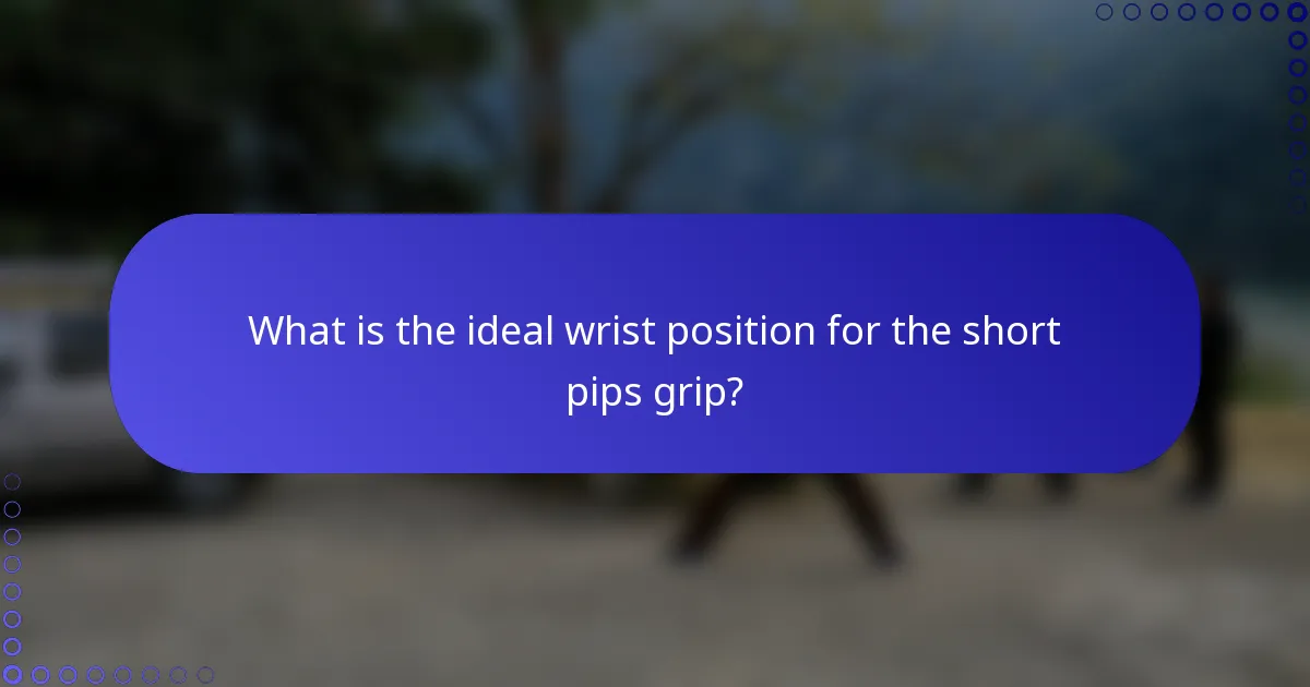 What is the ideal wrist position for the short pips grip?