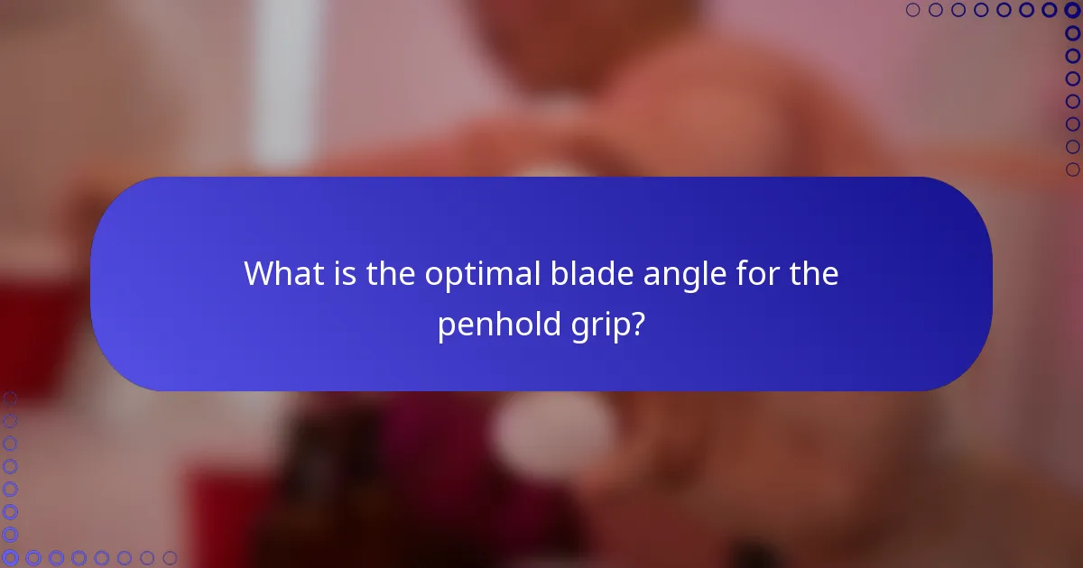 What is the optimal blade angle for the penhold grip?