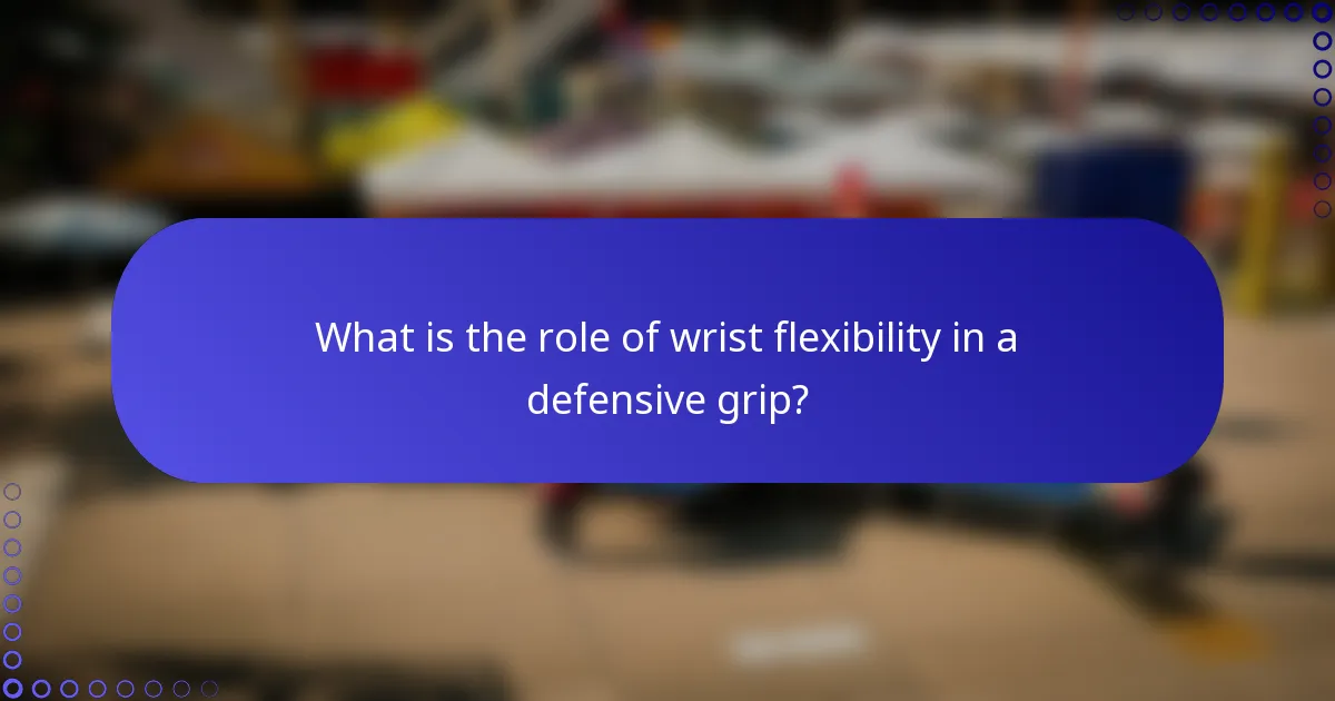 What is the role of wrist flexibility in a defensive grip?