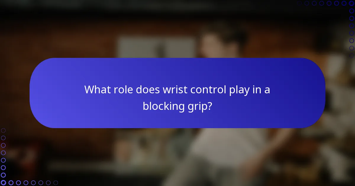 What role does wrist control play in a blocking grip?