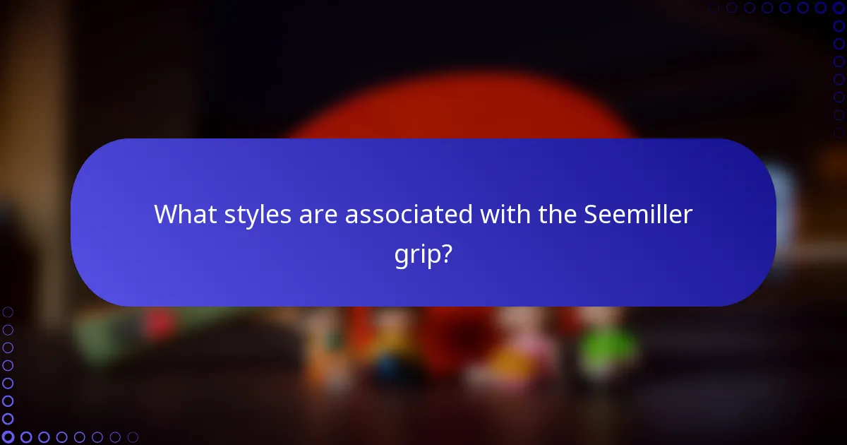 What styles are associated with the Seemiller grip?