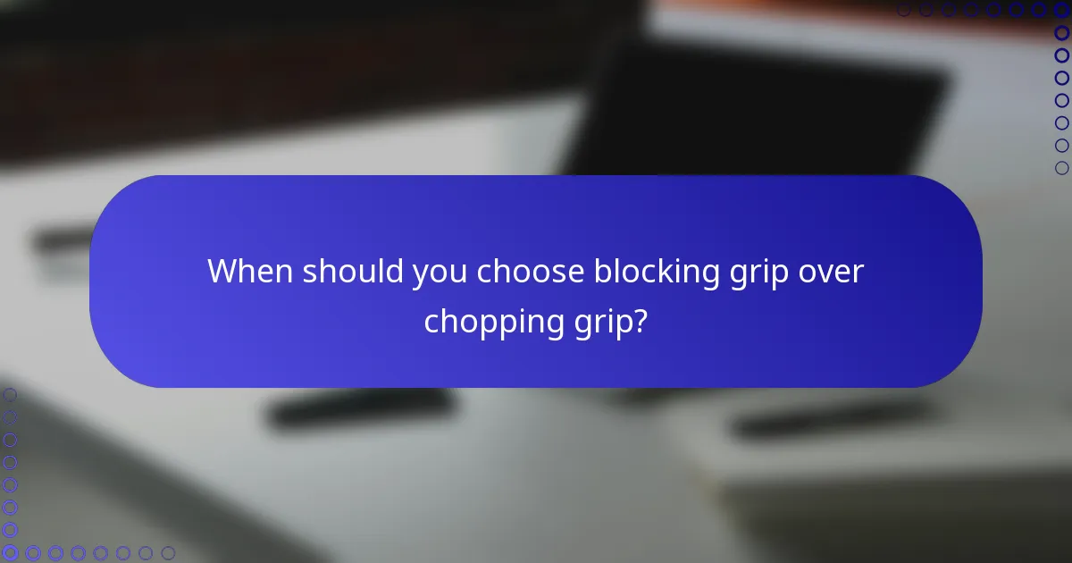When should you choose blocking grip over chopping grip?