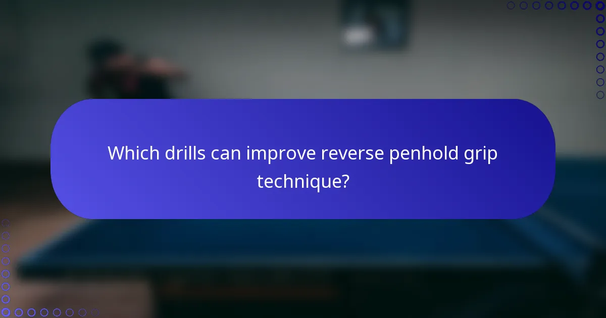 Which drills can improve reverse penhold grip technique?