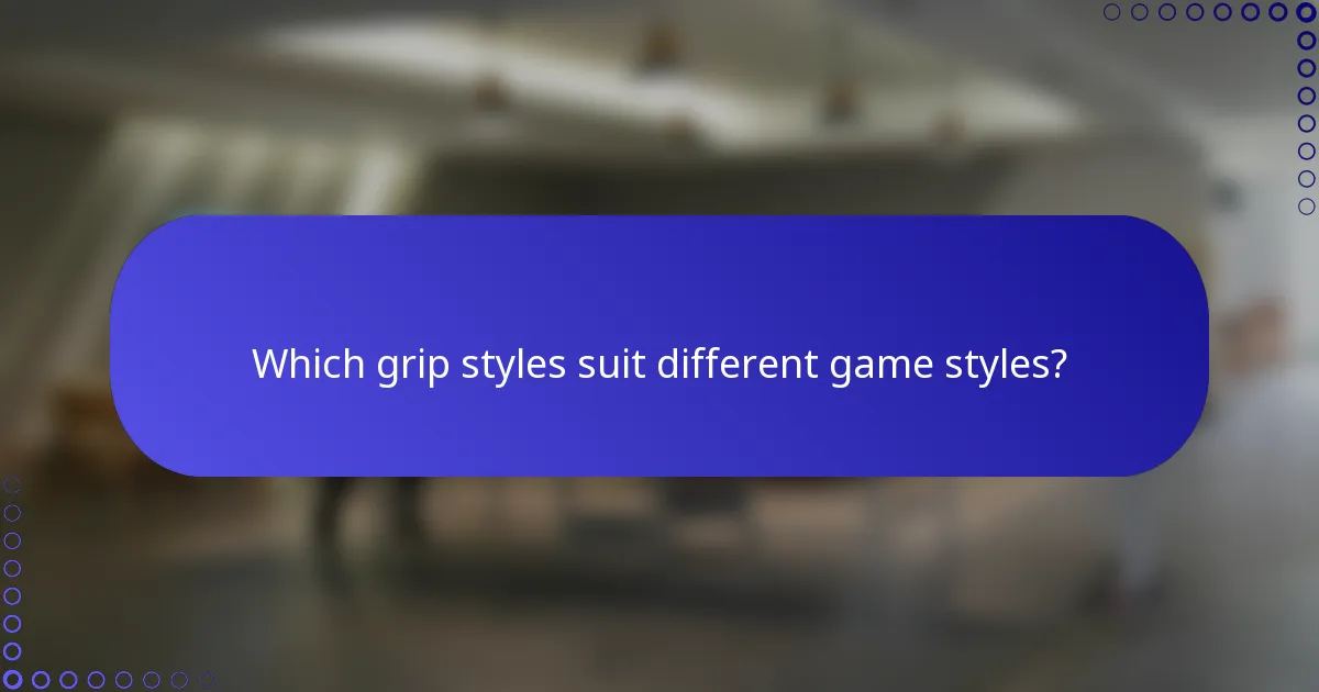Which grip styles suit different game styles?