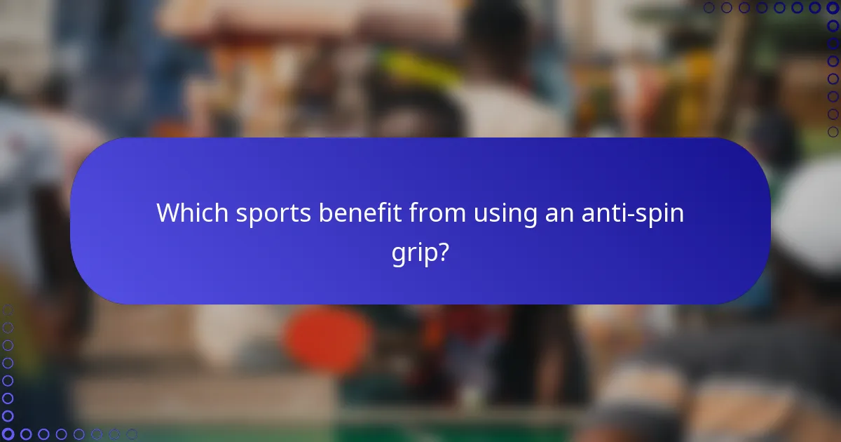 Which sports benefit from using an anti-spin grip?
